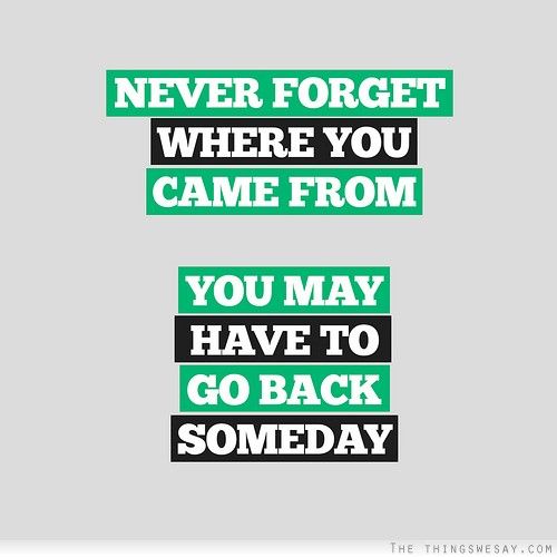 Never forget where you came from you may have to go back someday | Quotes,  Love text, Me quotes