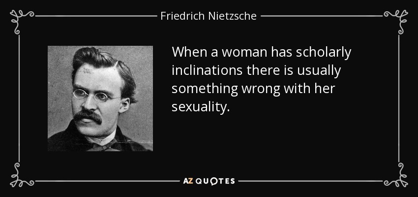 quote-when-a-woman-has-scholarly-inclinations-there-is-usually-something-wrong-with-her-sexuality-friedrich-nietzsche-60-36-30.jpg