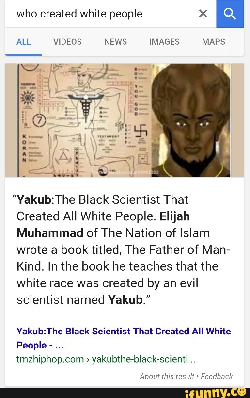 Who created white people X Yakub:The Black Scientist That Created All  White People. Elijah Muhammad of The Nation of Islam wrote a book titled,  The Father of Man» Kind. In the book