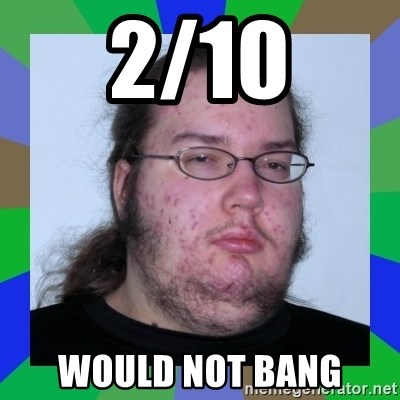 2/10 would not bang - Neckbeard | Meme Generator