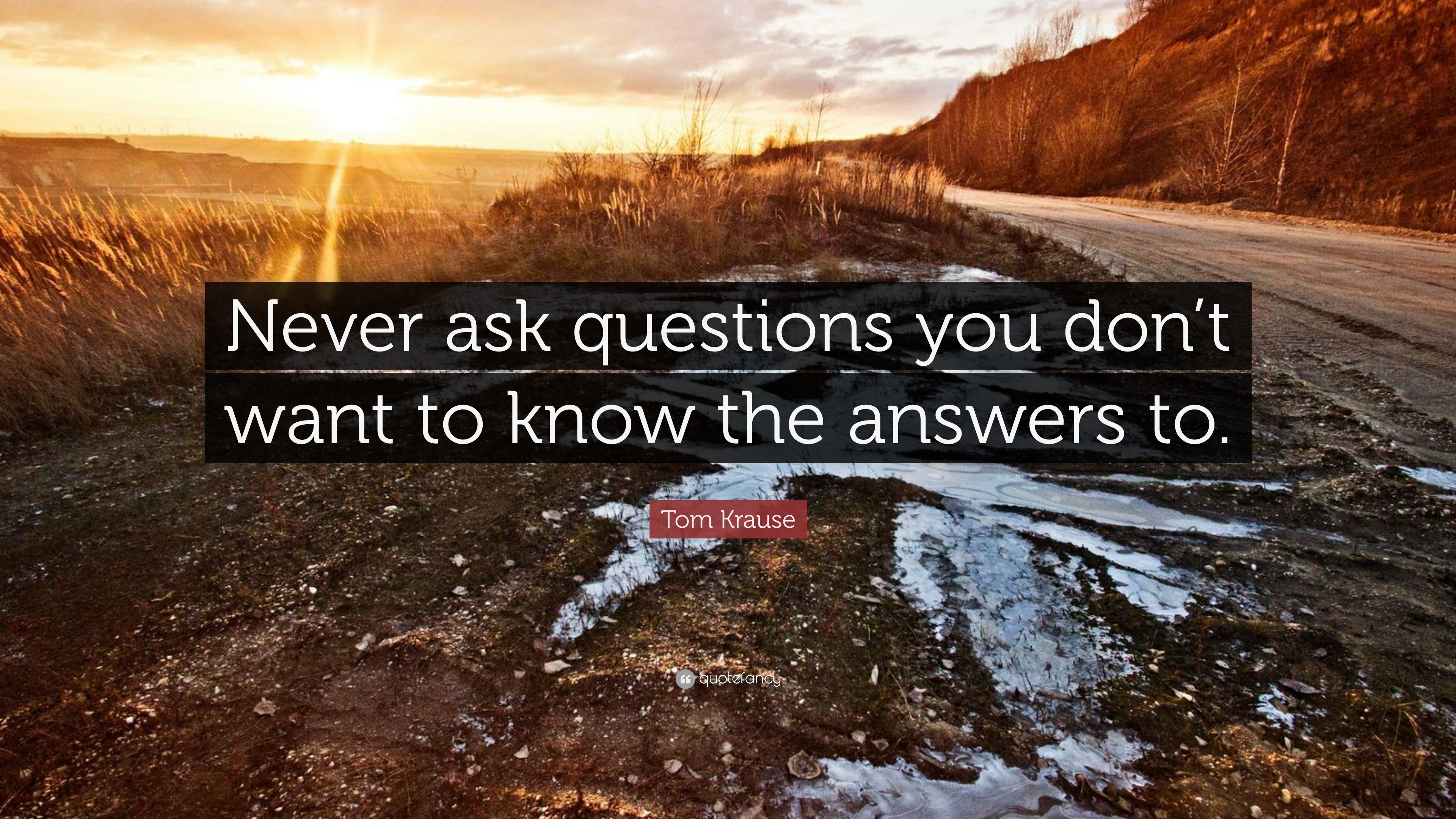 1699524-Tom-Krause-Quote-Never-ask-questions-you-don-t-want-to-know-the.jpg