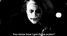 a black and white photo of the joker saying `` you know how i got these scars '' .