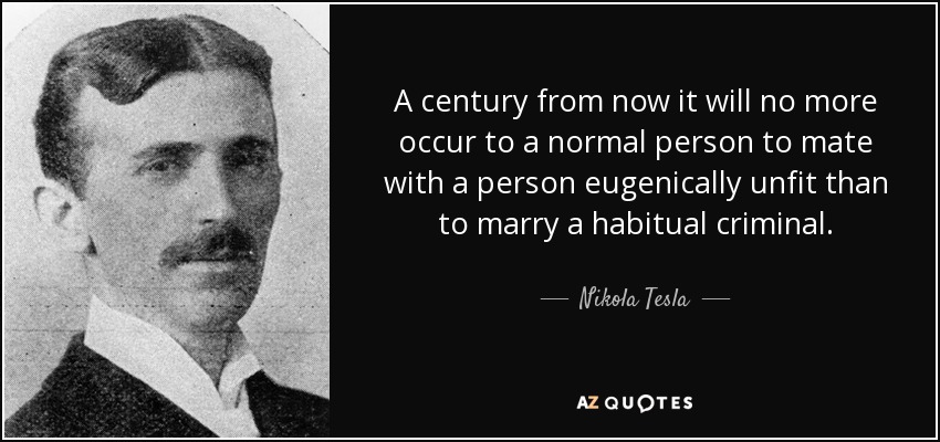 quote-a-century-from-now-it-will-no-more-occur-to-a-normal-person-to-mate-with-a-person-eugenically-nikola-tesla-91-82-07.jpg