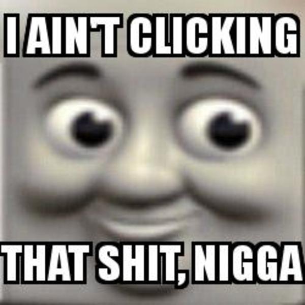 I Ain't Clicking That Shit, Nigga | Dart Face | Know Your Meme