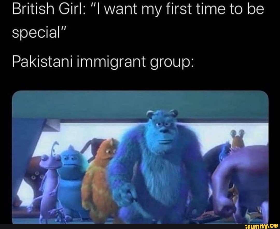 British Girl: I want my first time to be special Pakistani immigrant  group: - iFunny :)