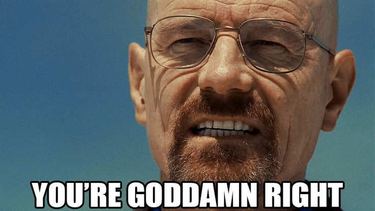 you're goddamn right Heisenberg meme Breaking Bad