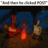 a cartoon of spongebob and krabby krabs sitting around a campfire with the caption  and then he clicked post 