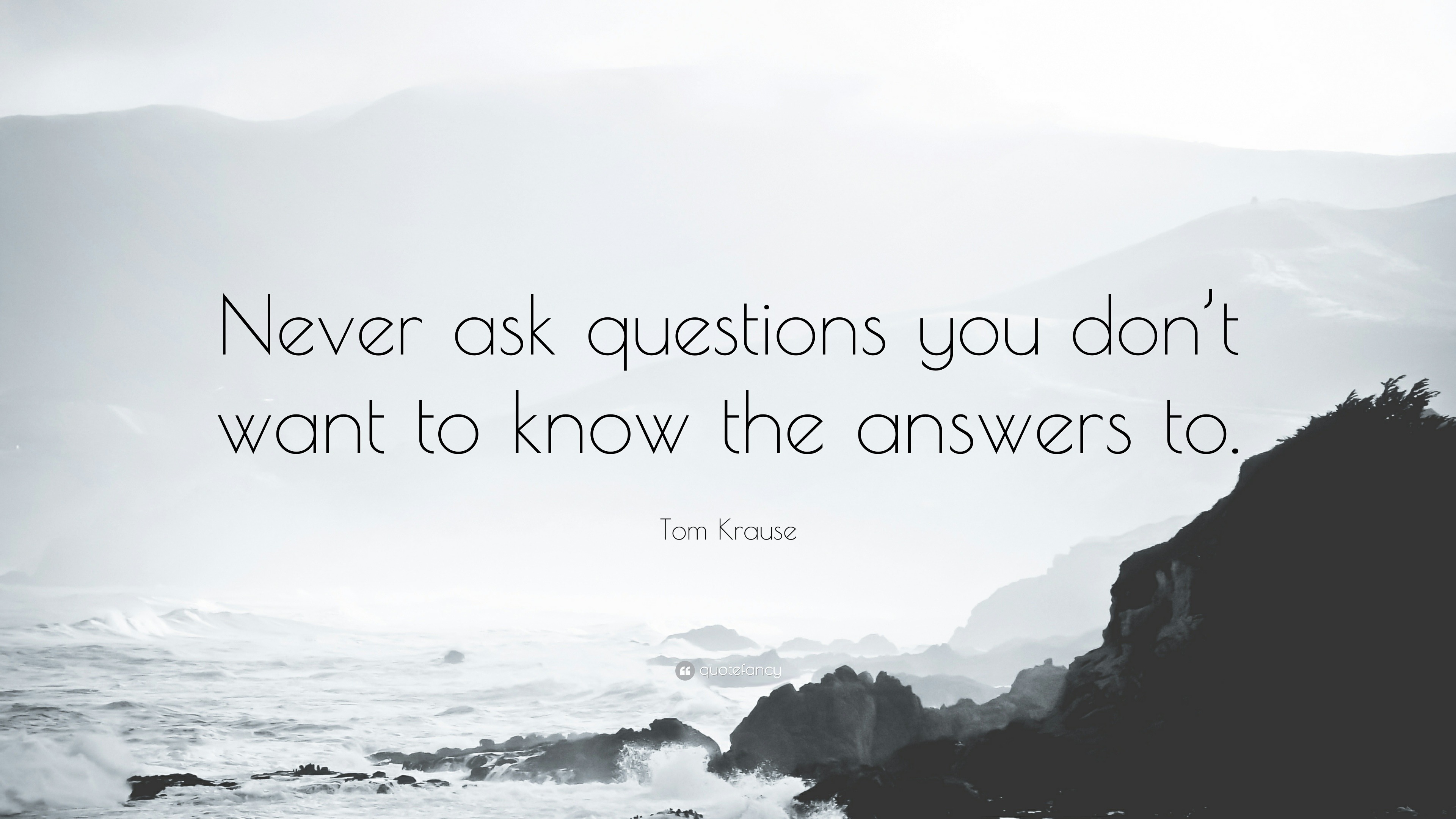 1699523-Tom-Krause-Quote-Never-ask-questions-you-don-t-want-to-know-the.jpg