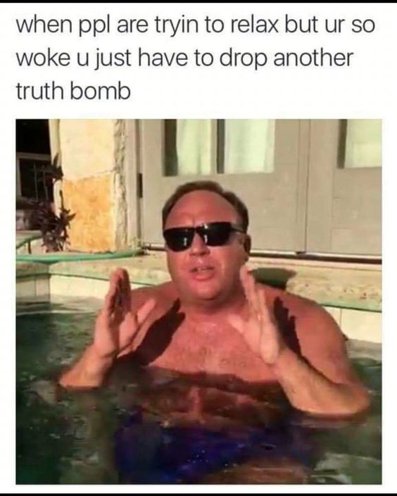 when ppl are trin to rexlax but ur so woke u just have to drop another truth  bomb | Alex Jones | Know Your Meme