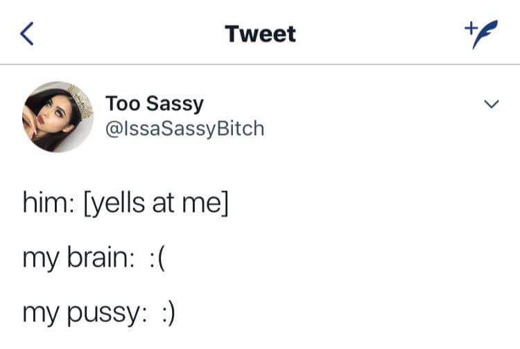 Him: [yells at me] my brain: :( my pussy: :) - NotHowGirlsWork