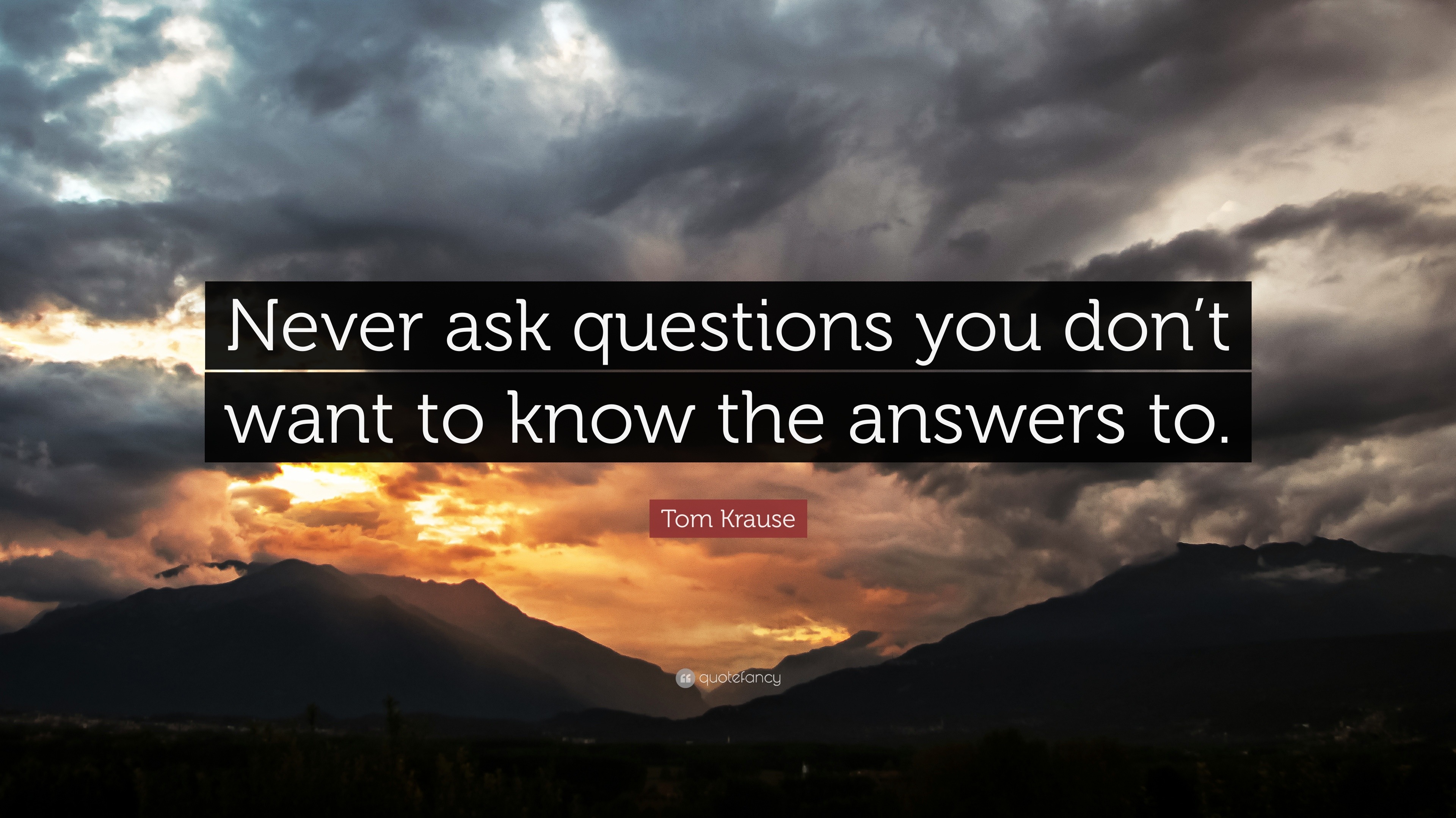1699525-Tom-Krause-Quote-Never-ask-questions-you-don-t-want-to-know-the.jpg