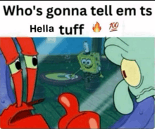 a cartoon of spongebob and crabs with the caption who 's gonna tell em ts hella tuff 100