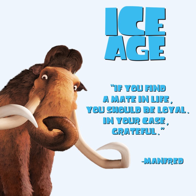 If you find a mate in life, you should be loyal. In your case, grateful.  -Manfred (Ice Age, 2004) : r/QuotesPorn