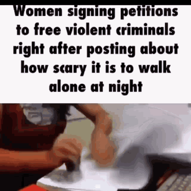 a woman is signing a petition for free violent criminals right after posting about how scary it is to walk alone at night .