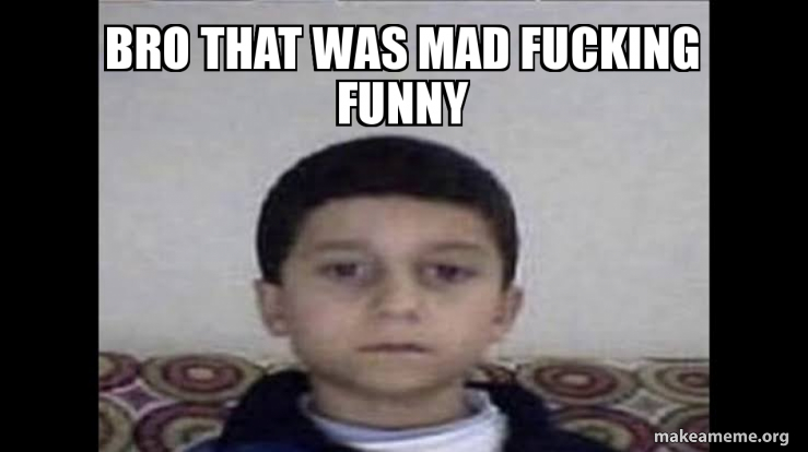 Image result for that was mad funny bro
