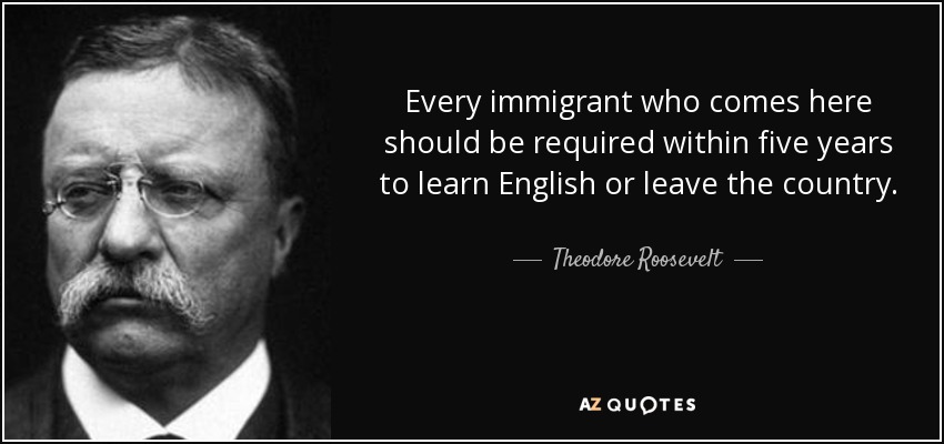 quote-every-immigrant-who-comes-here-should-be-required-within-five-years-to-learn-english-theodore-roosevelt-25-9-0961.jpg