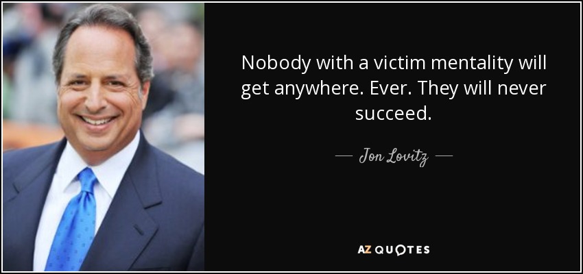 quote-nobody-with-a-victim-mentality-will-get-anywhere-ever-they-will-never-succeed-jon-lovitz-141-82-48.jpg