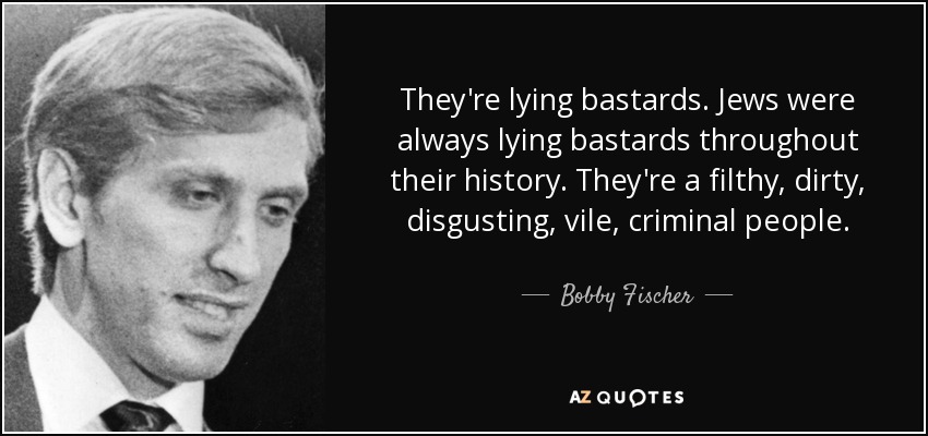 quote-they-re-lying-bastards-jews-were-always-lying-bastards-throughout-their-history-they-bobby-fischer-65-53-93.jpg
